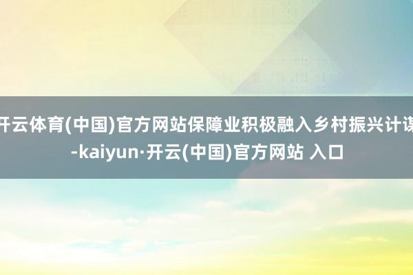 开云体育(中国)官方网站保障业积极融入乡村振兴计谋-kaiyun·开云(中国)官方网站 入口