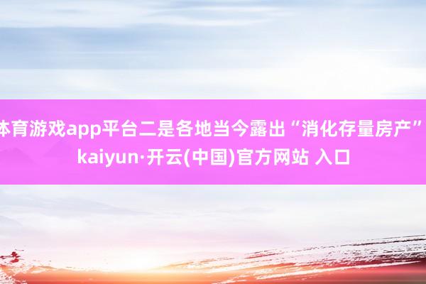 体育游戏app平台二是各地当今露出“消化存量房产”-kaiyun·开云(中国)官方网站 入口