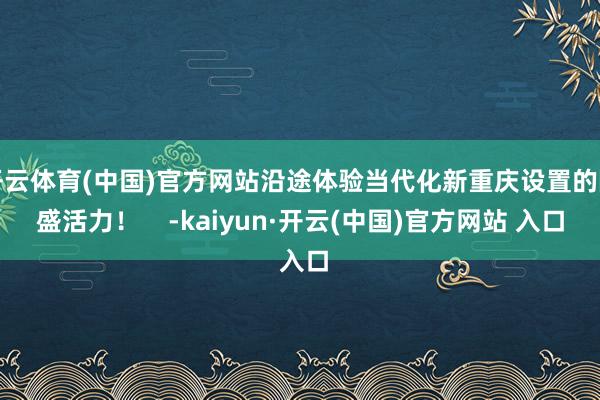 开云体育(中国)官方网站沿途体验当代化新重庆设置的隆盛活力！    -kaiyun·开云(中国)官方网站 入口