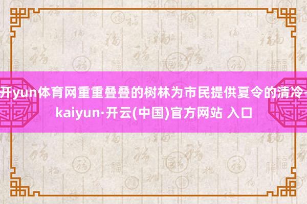 开yun体育网重重叠叠的树林为市民提供夏令的清冷-kaiyun·开云(中国)官方网站 入口