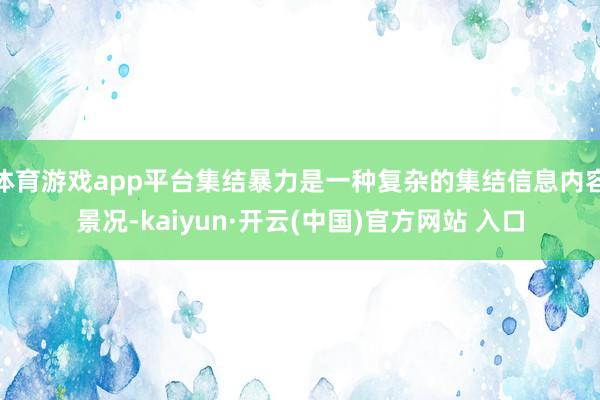 体育游戏app平台集结暴力是一种复杂的集结信息内容景况-kaiyun·开云(中国)官方网站 入口