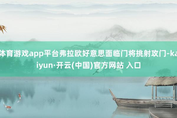 体育游戏app平台弗拉欧好意思面临门将挑射攻门-kaiyun·开云(中国)官方网站 入口