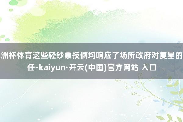 欧洲杯体育这些轻钞票技俩均响应了场所政府对复星的信任-kaiyun·开云(中国)官方网站 入口