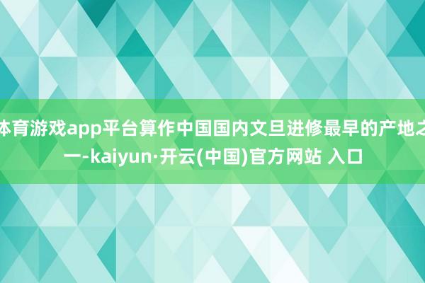 体育游戏app平台算作中国国内文旦进修最早的产地之一-kaiyun·开云(中国)官方网站 入口