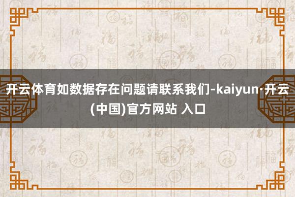 开云体育如数据存在问题请联系我们-kaiyun·开云(中国)官方网站 入口