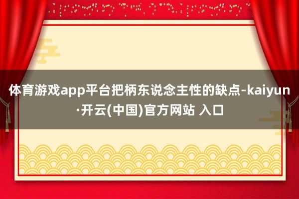 体育游戏app平台把柄东说念主性的缺点-kaiyun·开云(中国)官方网站 入口