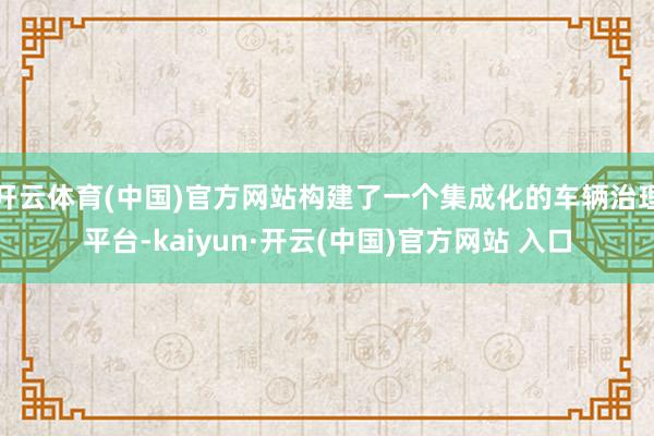 开云体育(中国)官方网站构建了一个集成化的车辆治理平台-kaiyun·开云(中国)官方网站 入口