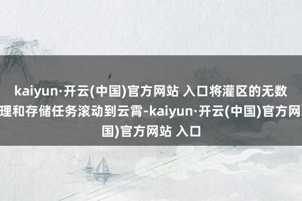 kaiyun·开云(中国)官方网站 入口将灌区的无数数据处理和存储任务滚动到云霄-kaiyun·开云(中国)官方网站 入口