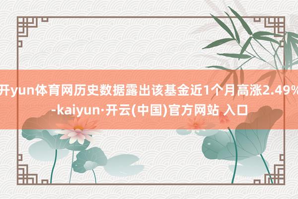 开yun体育网历史数据露出该基金近1个月高涨2.49%-kaiyun·开云(中国)官方网站 入口