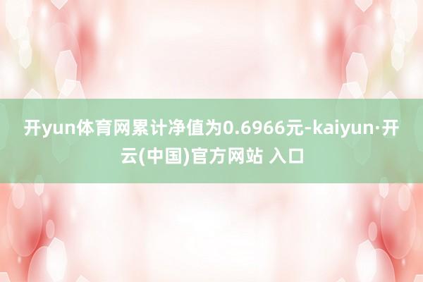 开yun体育网累计净值为0.6966元-kaiyun·开云(中国)官方网站 入口