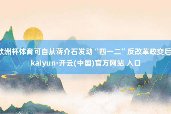 欧洲杯体育可自从蒋介石发动“四一二”反改革政变后-kaiyun·开云(中国)官方网站 入口