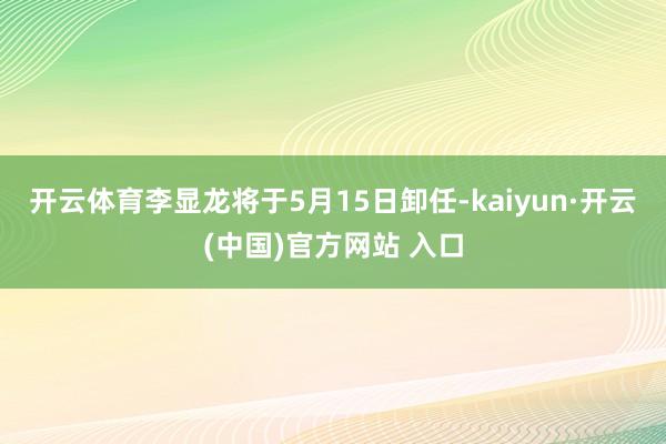 开云体育李显龙将于5月15日卸任-kaiyun·开云(中国)官方网站 入口