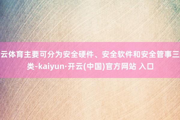 开云体育主要可分为安全硬件、安全软件和安全管事三大类-kaiyun·开云(中国)官方网站 入口