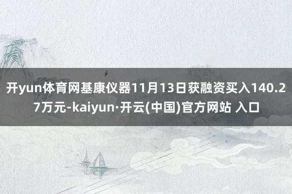 开yun体育网基康仪器11月13日获融资买入140.27万元-kaiyun·开云(中国)官方网站 入口