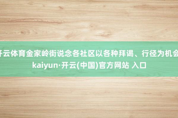 开云体育金家岭街说念各社区以各种拜谒、行径为机会-kaiyun·开云(中国)官方网站 入口