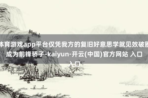 体育游戏app平台仅凭我方的复旧好意思学就见效破圈成为前锋骄子-kaiyun·开云(中国)官方网站 入口