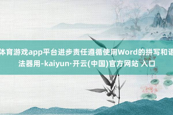 体育游戏app平台进步责任遵循使用Word的拼写和语法器用-kaiyun·开云(中国)官方网站 入口