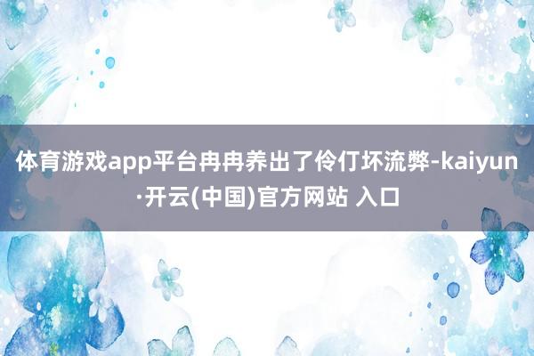 体育游戏app平台冉冉养出了伶仃坏流弊-kaiyun·开云(中国)官方网站 入口