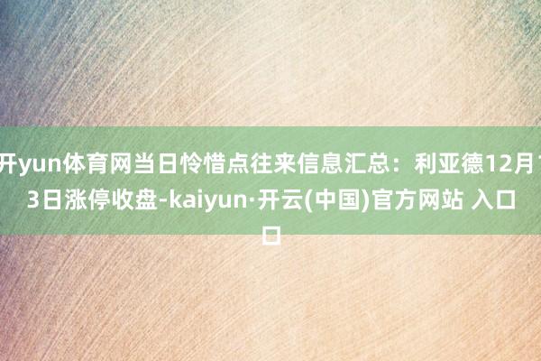 开yun体育网当日怜惜点往来信息汇总：利亚德12月13日涨停收盘-kaiyun·开云(中国)官方网站 入口