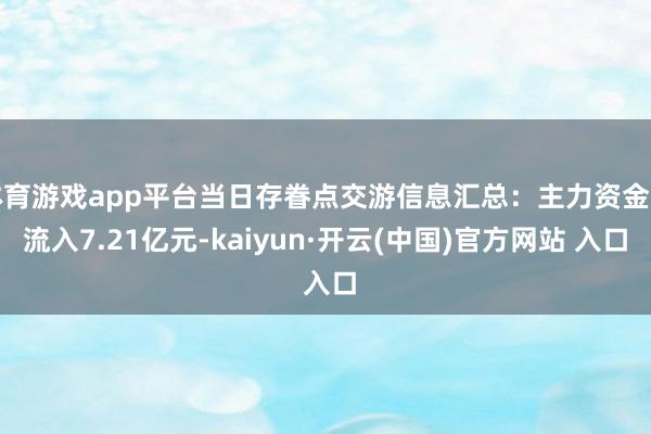 体育游戏app平台当日存眷点交游信息汇总：主力资金净流入7.21亿元-kaiyun·开云(中国)官方网站 入口