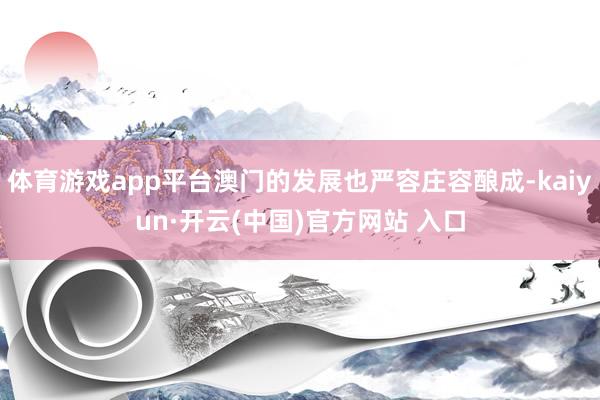 体育游戏app平台澳门的发展也严容庄容酿成-kaiyun·开云(中国)官方网站 入口