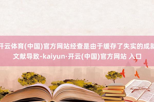 开云体育(中国)官方网站经查是由于缓存了失实的成就文献导致-kaiyun·开云(中国)官方网站 入口