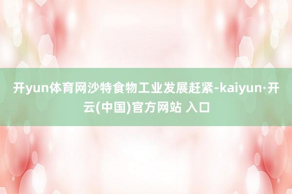 开yun体育网沙特食物工业发展赶紧-kaiyun·开云(中国)官方网站 入口