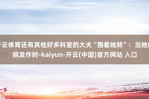 开云体育还有其他好多科室的大夫“围着她转”：当她癫痫发作时-kaiyun·开云(中国)官方网站 入口