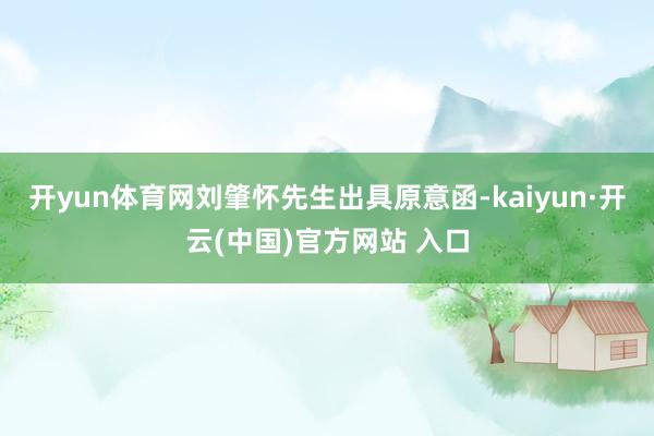 开yun体育网刘肇怀先生出具原意函-kaiyun·开云(中国)官方网站 入口