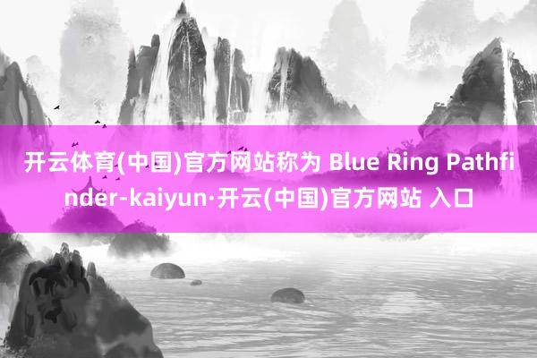 开云体育(中国)官方网站称为 Blue Ring Pathfinder-kaiyun·开云(中国)官方网站 入口