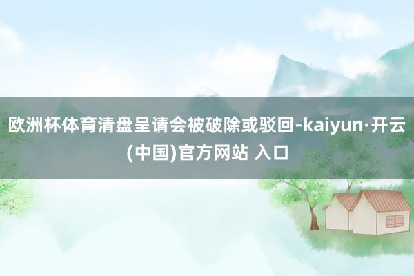 欧洲杯体育清盘呈请会被破除或驳回-kaiyun·开云(中国)官方网站 入口