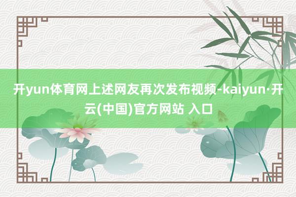 开yun体育网上述网友再次发布视频-kaiyun·开云(中国)官方网站 入口