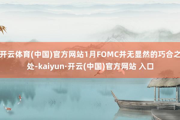 开云体育(中国)官方网站1月FOMC并无显然的巧合之处-kaiyun·开云(中国)官方网站 入口