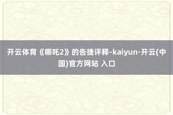 开云体育《哪吒2》的告捷评释-kaiyun·开云(中国)官方网站 入口