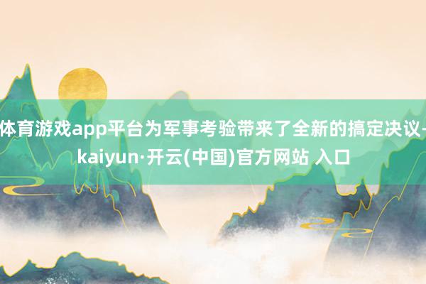 体育游戏app平台为军事考验带来了全新的搞定决议-kaiyun·开云(中国)官方网站 入口