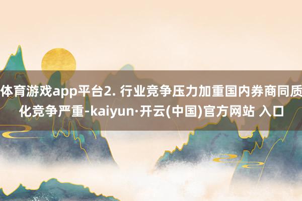 体育游戏app平台2. 行业竞争压力加重国内券商同质化竞争严重-kaiyun·开云(中国)官方网站 入口